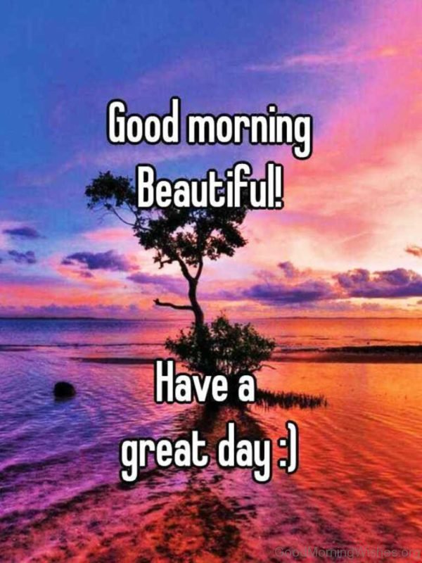 Good Morning Beautiful Have A Great Day