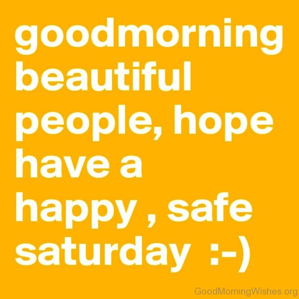 Good Morning Beautiful People Hope Have A Happy Safe Saturday