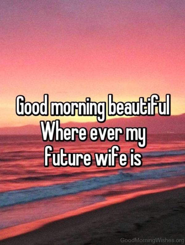 Good Morning Beautiful Where Ever My Future Wife Is