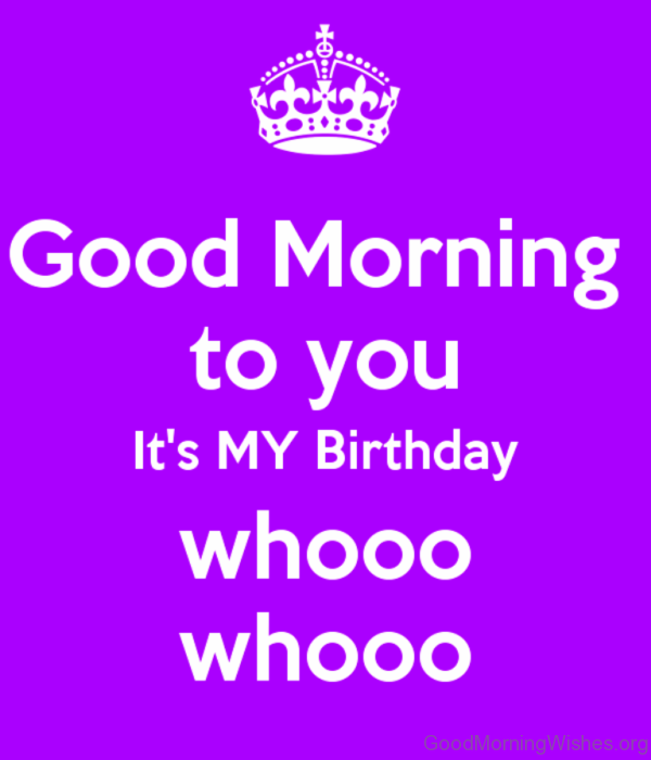 Good Morning To You Its My Birthday