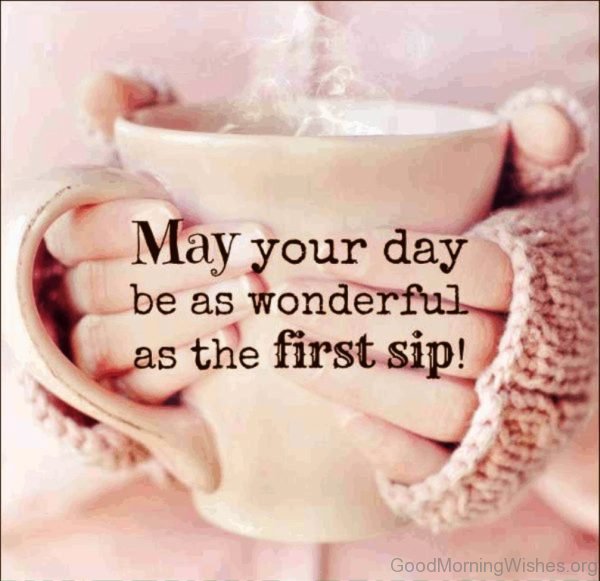 May Your Day Be As Wonderful As The First Sip