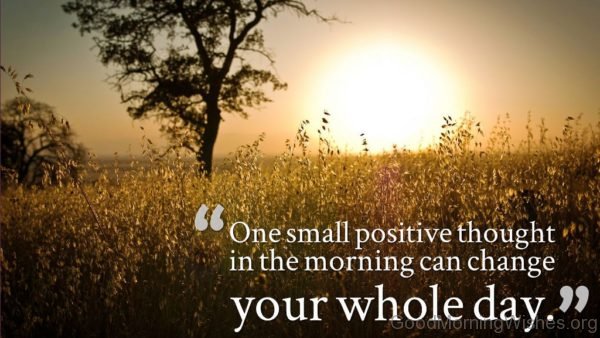 One Small Positive Thought In The Morning Can Change Your Whole Day Pic