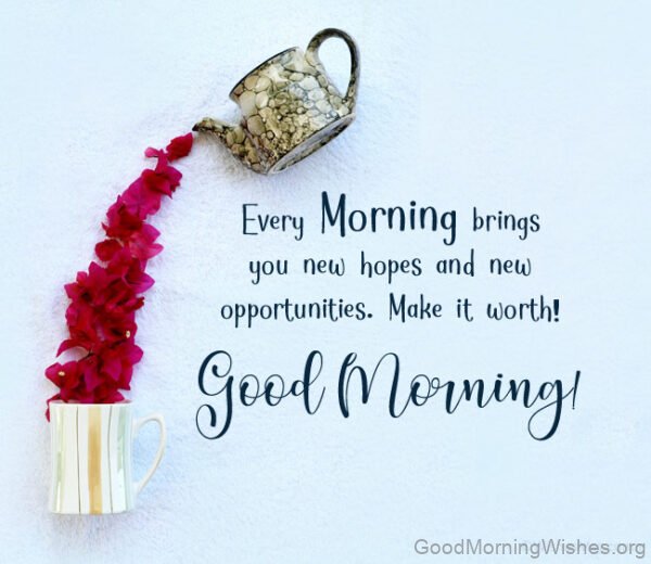 Every Morning Bringsyou New Hopes And New Opportunities Make It Worth Good Morning