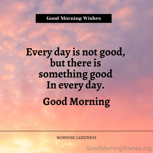 Everyday Is Not Good But There Is Something Good In Everyday Good Morning Photo
