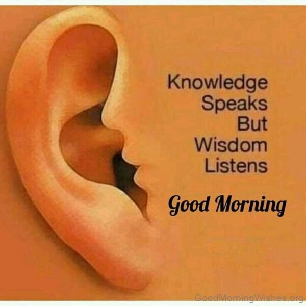 Knowledge Speaks But Wisdom Listens Good Morning